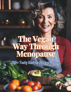 The Vegan Way Through Menopause: 100+ Tasty Recipes for Every Stage