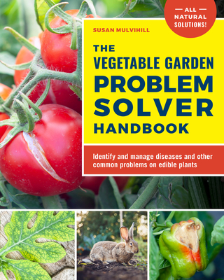 The Vegetable Garden Problem Solver Handbook: Identify and Manage Diseases and Other Common Problems on Edible Plants - Mulvihill, Susan