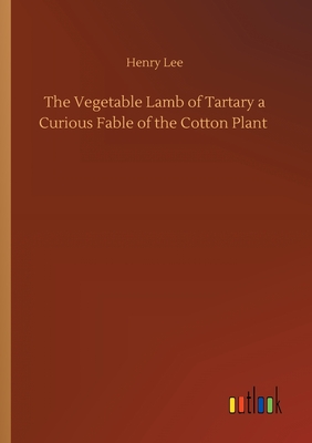 The Vegetable Lamb of Tartary a Curious Fable of the Cotton Plant - Lee, Henry