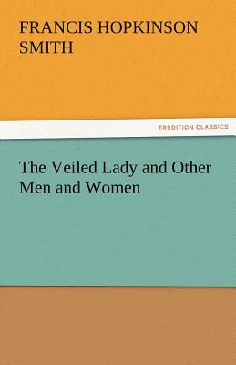 The Veiled Lady and Other Men and Women - Smith, Francis Hopkinson