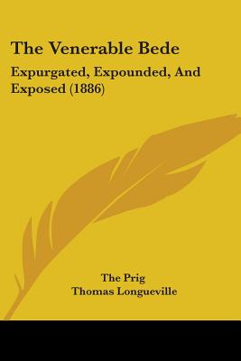 The Venerable Bede: Expurgated, Expounded, And Exposed (1886) - The Prig, and Longueville, Thomas