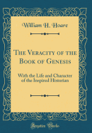 The Veracity of the Book of Genesis: With the Life and Character of the Inspired Historian (Classic Reprint)