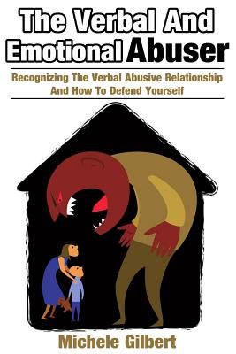 The Verbal And Emotional Abuser: Recognizing The Verbal Abusive Relationship And How To Defend Yourself - Gilbert, Michele