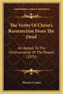 The Verity of Christ's Resurrection from the Dead: An Appeal to the Commonsense of the People (1875)