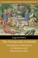 The Vernacular Aristotle: Translation as Reception in Medieval and Renaissance Italy