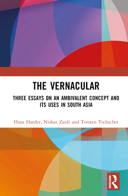 The Vernacular: Three Essays on an Ambivalent Concept and its Uses in South Asia - Harder, Hans, and Zaidi, Nishat, and Tschacher, Torsten
