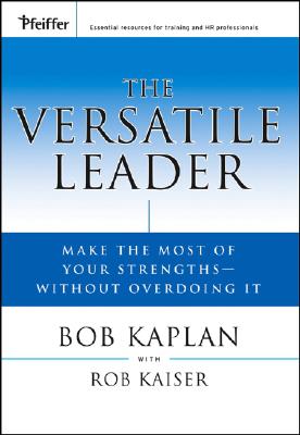 The Versatile Leader: Make the Most of Your Strengths Without Overdoing It - Kaplan, Bob, and Kaiser, Rob