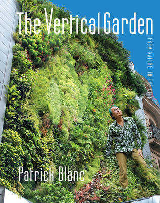 The Vertical Garden: From Nature to the City - Blanc, Patrick, and Bruhn, Gregory (Translated by), and Nouvel, Jean (Introduction by)