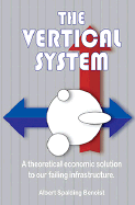 The Vertical System: A Theoretical Economic Solution to Our Failing Infrastructure.