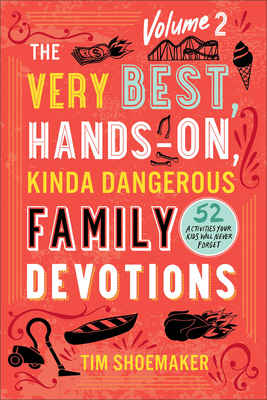 The Very Best, Hands-On, Kinda Dangerous Family Devotions, Volume 2: 52 Activities Your Kids Will Never Forget - Shoemaker, Tim