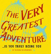 The Very Greatest Adventure....Is You Truly Being You