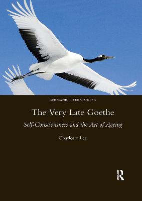 The Very Late Goethe: Self-Consciousness and the Art of Ageing - Lee, Charlotte