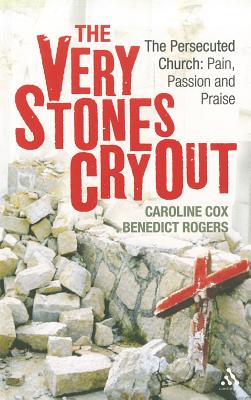 The Very Stones Cry Out: The Persecuted Church: Pain, Passion and Praise - Cox, Caroline, and Rogers, Benedict