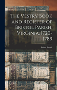 The Vestry Book and Register of Bristol Parish, Virginia, 1720-1789