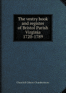 The Vestry Book and Register of Bristol Parish Virginia 1720-1789