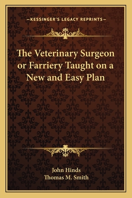 The Veterinary Surgeon or Farriery Taught on a New and Easy Plan - Hinds, John, Professor, and Smith, Thomas M (Editor)