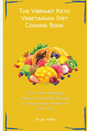 The Vibrant Keto Vegetarian Diet Cooking Book: Don't Miss Amazingly Delicious Smoothies Recipes to Enjoy Every Moment of Your Day