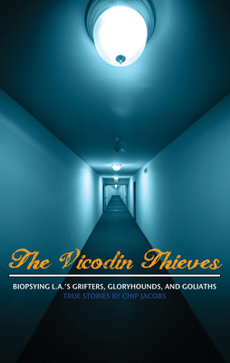 The Vicodin Thieves: Biopsying L.A.'s Grifters, Gloryhounds, and Goliaths - Jacobs, Chip