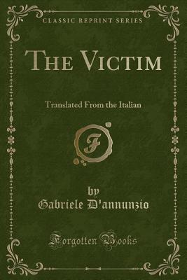 The Victim: Translated from the Italian (Classic Reprint) - D'Annunzio, Gabriele