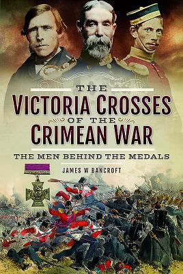 The Victoria Crosses of the Crimean War: The Men Behind the Medals - Bancroft, James W.