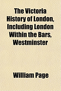 The Victoria History of London, Including London Within the Bars, Westminster