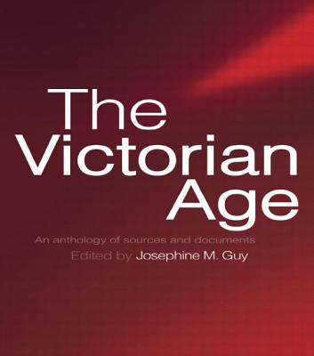 The Victorian Age: An Anthology of Sources and Documents - Guy, Josephine (Editor)