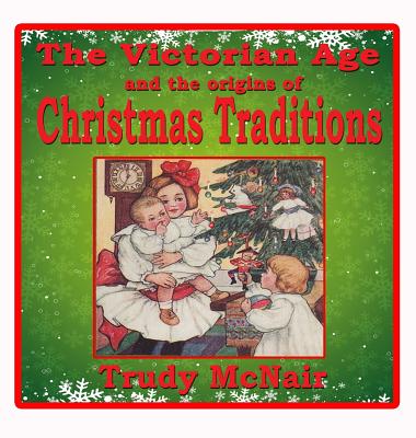 The Victorian Age and the Origins of Christmas Traditions - McNair, Trudy