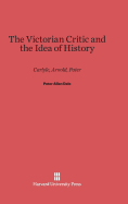 The Victorian Critic and the Idea of History: Carlyle, Arnold, Pater