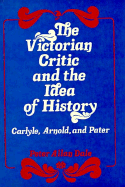 The Victorian Critic and the Idea of History: Carlyle, Arnold, Pater