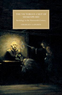 The Victorian Cult of Shakespeare: Bardology in the Nineteenth Century - Laporte, Charles