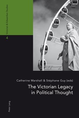 The Victorian Legacy in Political Thought - Marshall, Catherine (Editor), and Guy, Stphane (Editor)