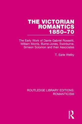 The Victorian Romantics 1850-70: The Early Work of Dante Gabriel Rossetti, William Morris, Burne-Jones, Swinburne, Simeon Solomon and their Associates - Welby, T. Earle