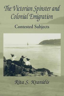 The Victorian Spinster and Colonial Emigration: Contested Subjects - Kranidis, Rita S.