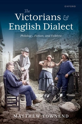 The Victorians and English Dialect: Philology, Fiction, and Folklore - Townend, Matthew, Prof.