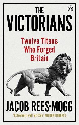 The Victorians: Twelve Titans who Forged Britain - Rees-Mogg, Jacob