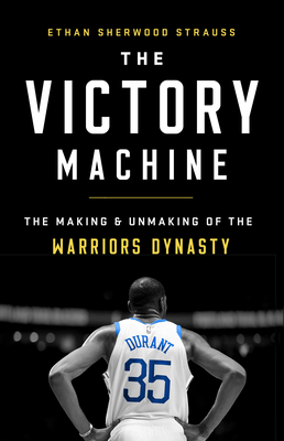 The Victory Machine: The Making and Unmaking of the Warriors Dynasty - Strauss, Ethan Sherwood