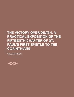 The Victory Over Death, a Practical Exposition of the Fifteenth Chapter of St. Paul's First Epistle to the Corinthians - Niven, William