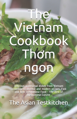 The Vietnam Cookbook Th m ngon: Delicious traditional dishes from Vietnam according to original and modern recipes. Fast and light Vietnamese Food - The Best of Vietnamese Cuisine - Lee, Leilani, and Testkitchen, The Asian