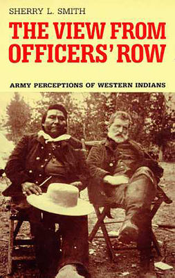 The View from Officers' Row: Army Perceptions of Western Indians - Smith, Sherry L