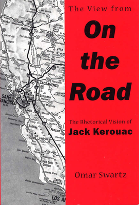 The View from on the Road: The Rhetorical Vision of Jack Kerouac - Swartz, Omar, Mr.