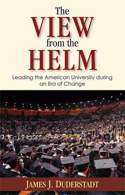 The View from the Helm: Leading the American University During an Era of Change - Duderstadt, James J, Professor