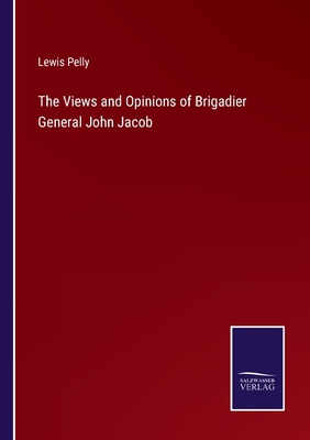 The Views and Opinions of Brigadier General John Jacob - Pelly, Lewis