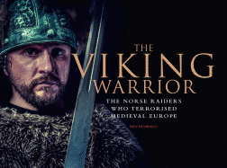 The Viking Warrior: The Norse Raiders Who Terrorized Medieval Europe
