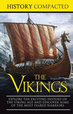 The Vikings: Explore the Exciting History of the Viking Age and Discover Some of the Most Feared Warriors - Compacted, History