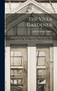 The Villa Gardener: Comprising the Choice of a Suburban Villa Residence: The Laying Out, Planting, and Culture of the Garden and Grounds, Etc