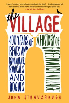 The Village: 400 Years of Beats and Bohemians, Radicals and Rogues, a History of Greenwich Village - Strausbaugh, John
