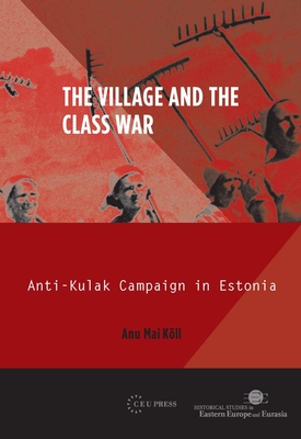 The Village and the Class War: Anti-Kulak Campaign in Estonia 1944-49 - Kll, Anu Mai