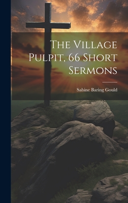 The Village Pulpit, 66 Short Sermons - Gould, Sabine Baring