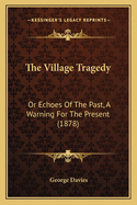 The Village Tragedy: Or Echoes Of The Past, A Warning For The Present (1878)