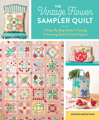 The Vintage Flower Sampler Quilt: A Step-By-Step Guide to Sewing a Stunning Quilt & Fresh Projects - Matsuyama, Atsuko